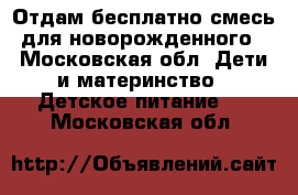 Отдам бесплатно смесь для новорожденного - Московская обл. Дети и материнство » Детское питание   . Московская обл.